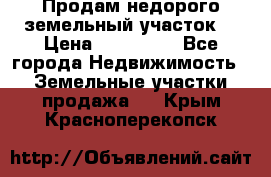 Продам недорого земельный участок  › Цена ­ 450 000 - Все города Недвижимость » Земельные участки продажа   . Крым,Красноперекопск